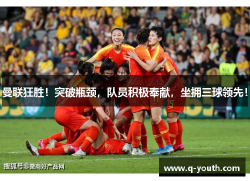 曼联狂胜！突破瓶颈，队员积极奉献，坐拥三球领先！