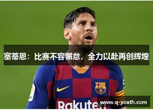 塞蒂恩：比赛不容懈怠，全力以赴再创辉煌