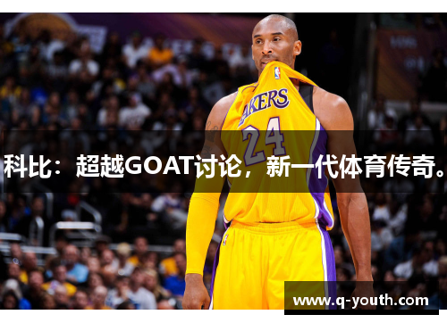 科比：超越GOAT讨论，新一代体育传奇。