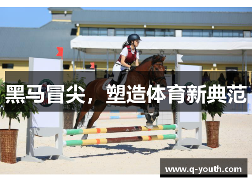 黑马冒尖，塑造体育新典范