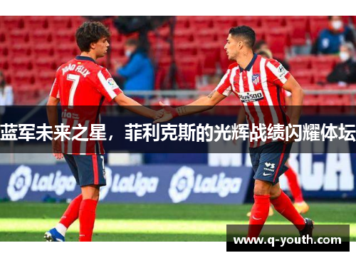 蓝军未来之星，菲利克斯的光辉战绩闪耀体坛